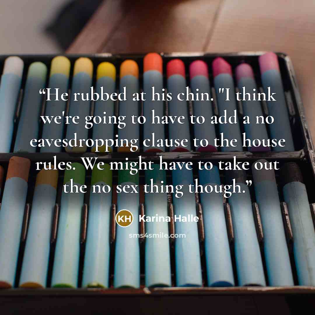 “He rubbed at his chin. "I think we're going to have to add a no eavesdropping clause to the house rules. We might have to take out the no sex thing though.” quote by Karina Halle
