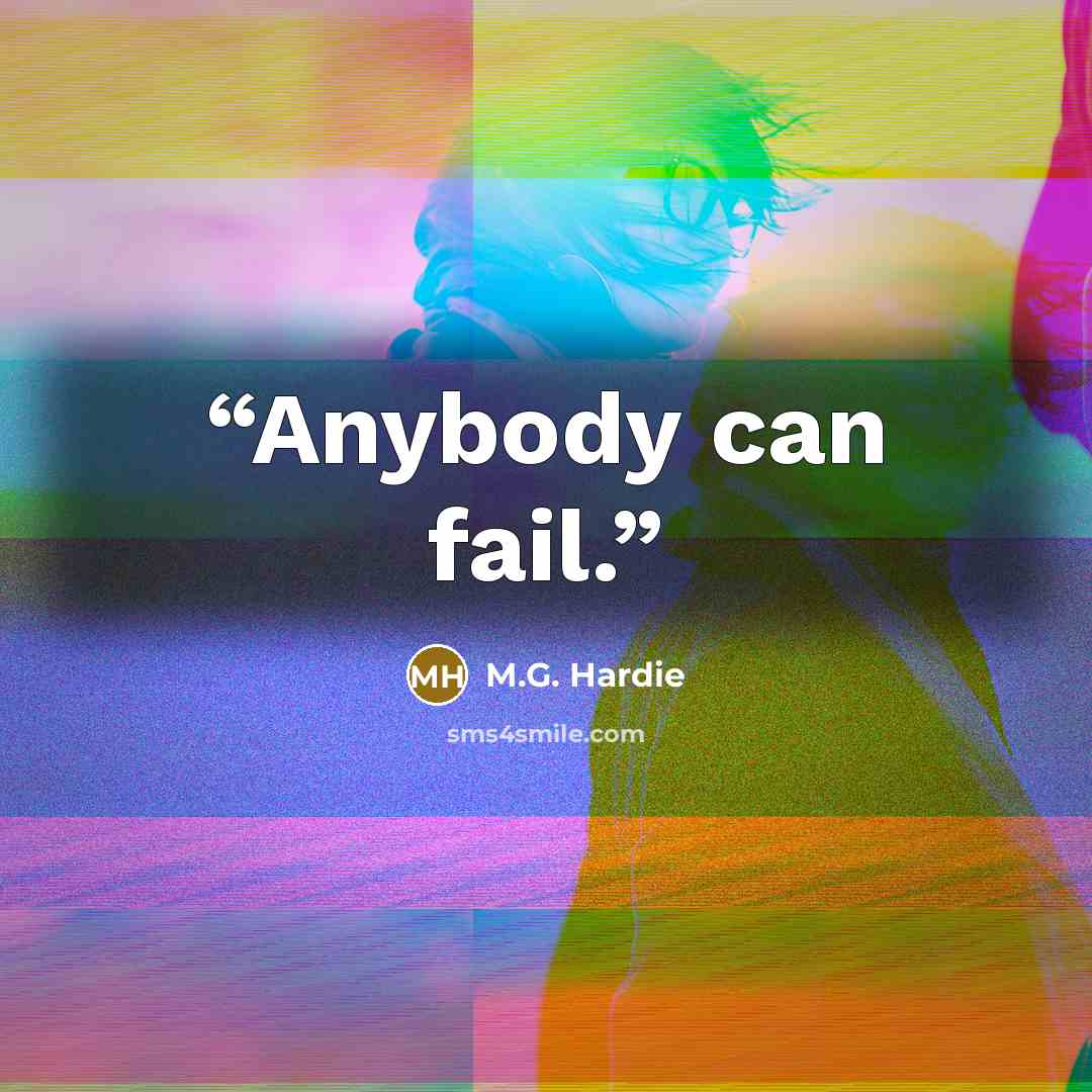 “Anybody can fail.” quote by M.G. Hardie