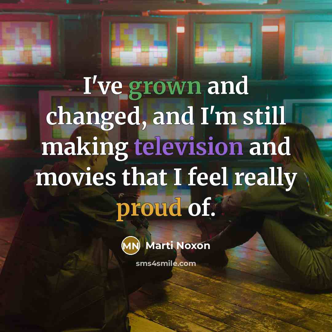 “I've grown and changed, and I'm still making television and movies that I feel really proud of.” quote by Marti Noxon