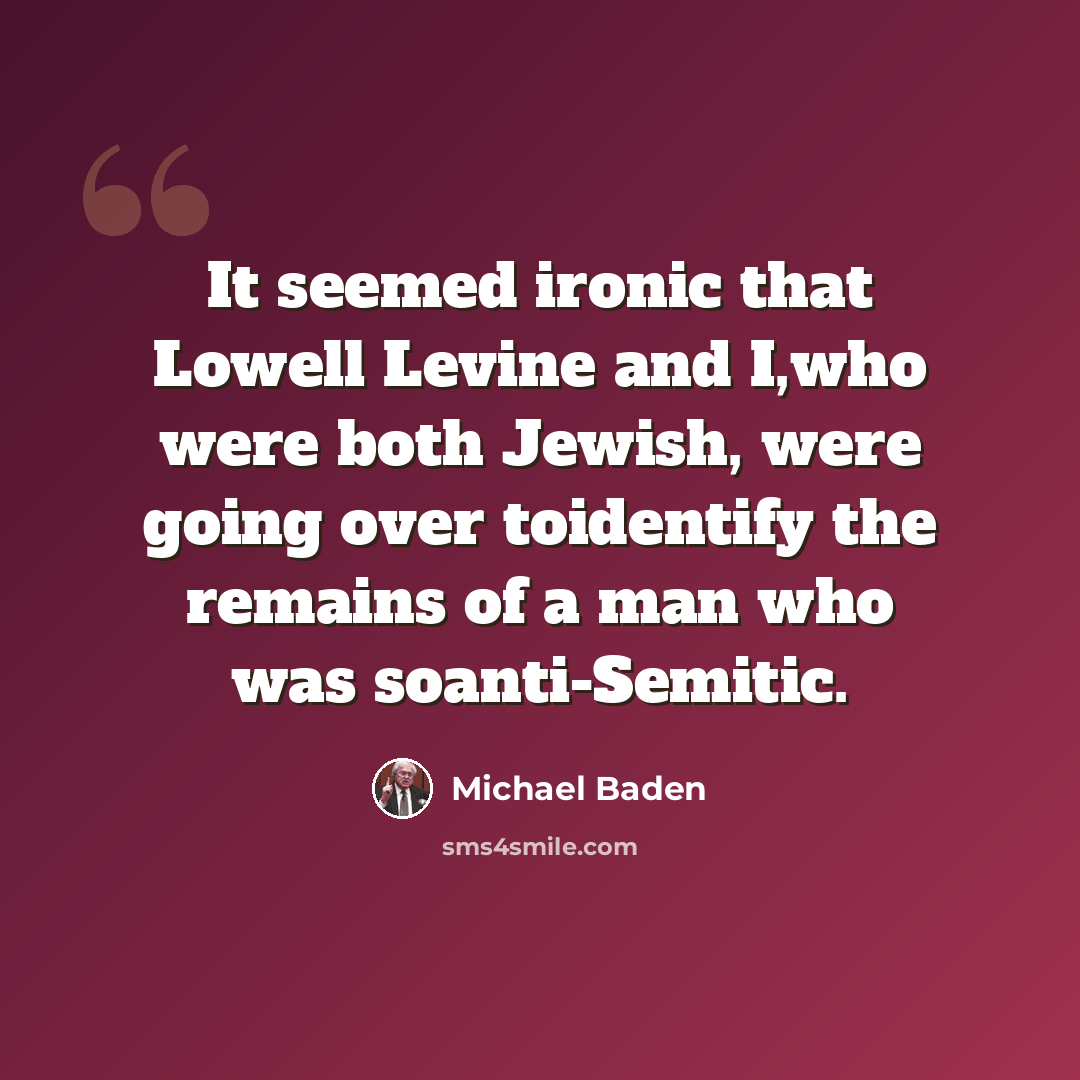 “It seemed ironic that Lowell Levine and I,who were both Jewish, were going over toidentify the remains of a man who was soanti-Semitic.” quote by Michael Baden
