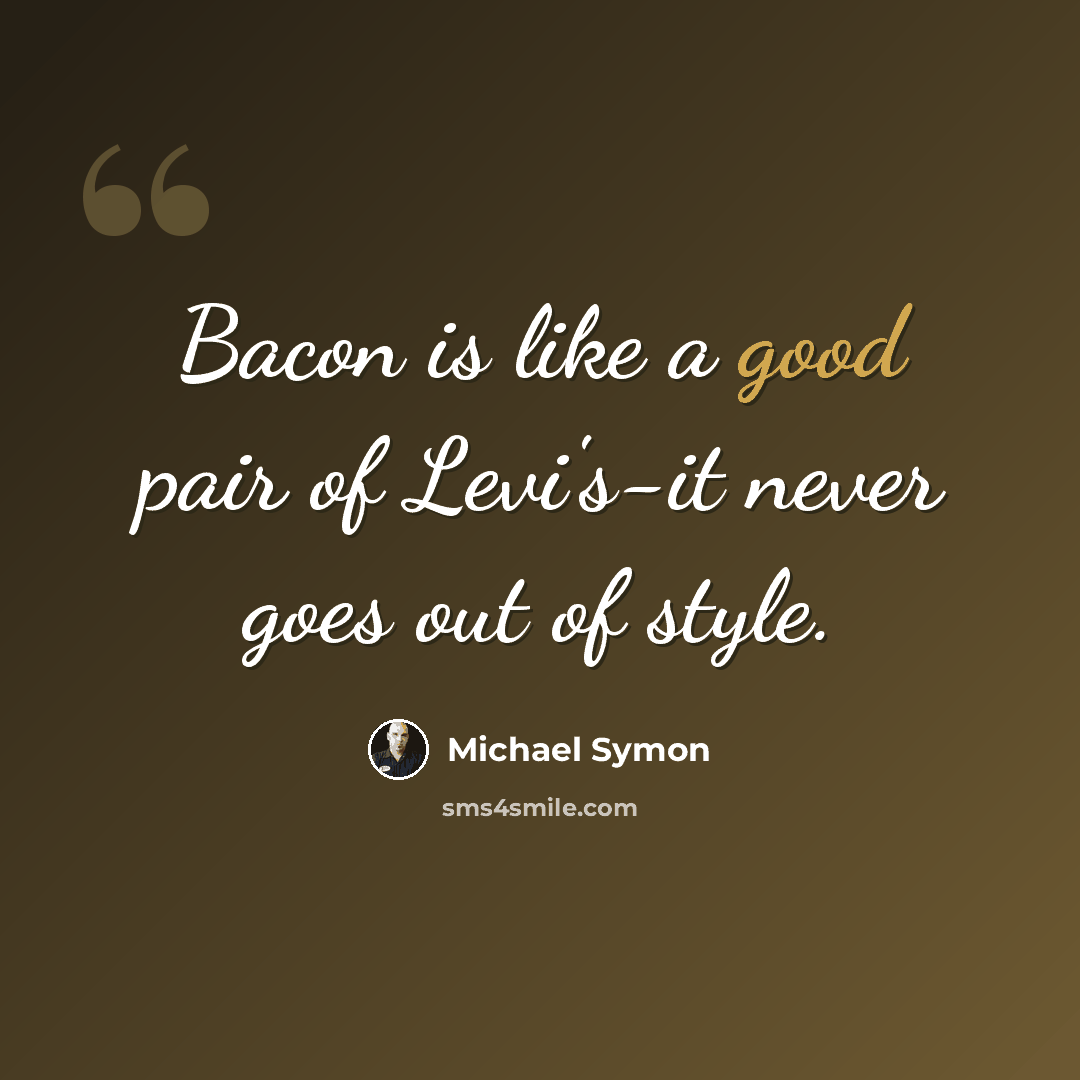 “Bacon is like a good pair of Levi's-it never goes out of style.” quote by Michael Symon