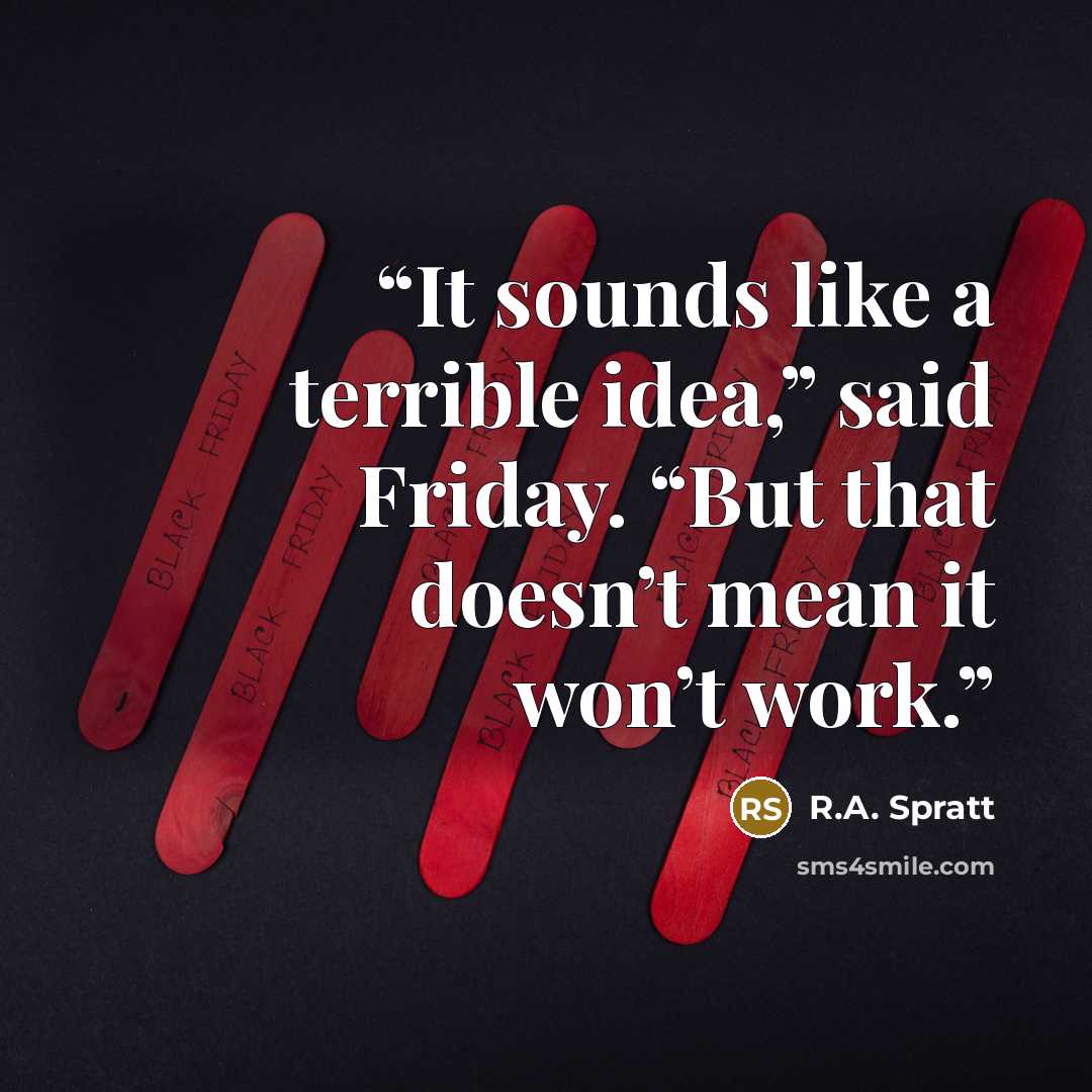 “It sounds like a terrible idea,” said Friday. “But that doesn’t mean it won’t work.” quote by R.A. Spratt