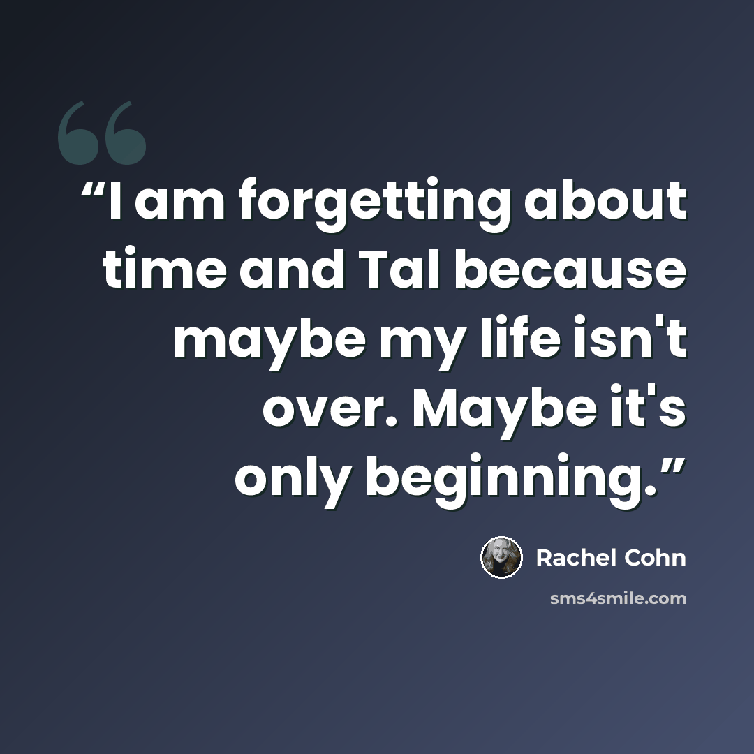 “I am forgetting about time and Tal because maybe my life isn't over. Maybe it's only beginning.” quote by Rachel Cohn