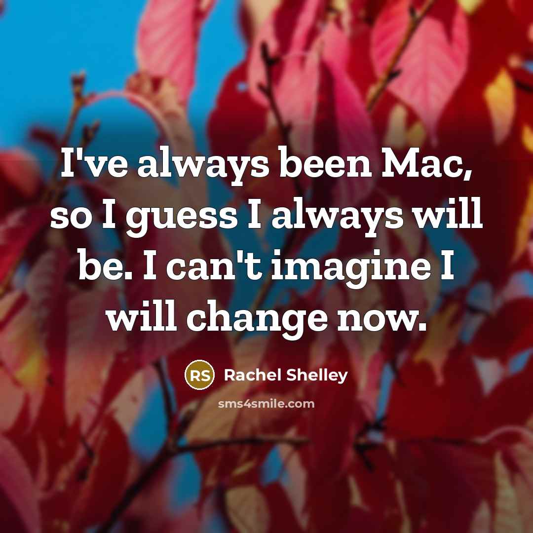 “I've always been Mac, so I guess I always will be. I can't imagine I will change now.” quote by Rachel Shelley