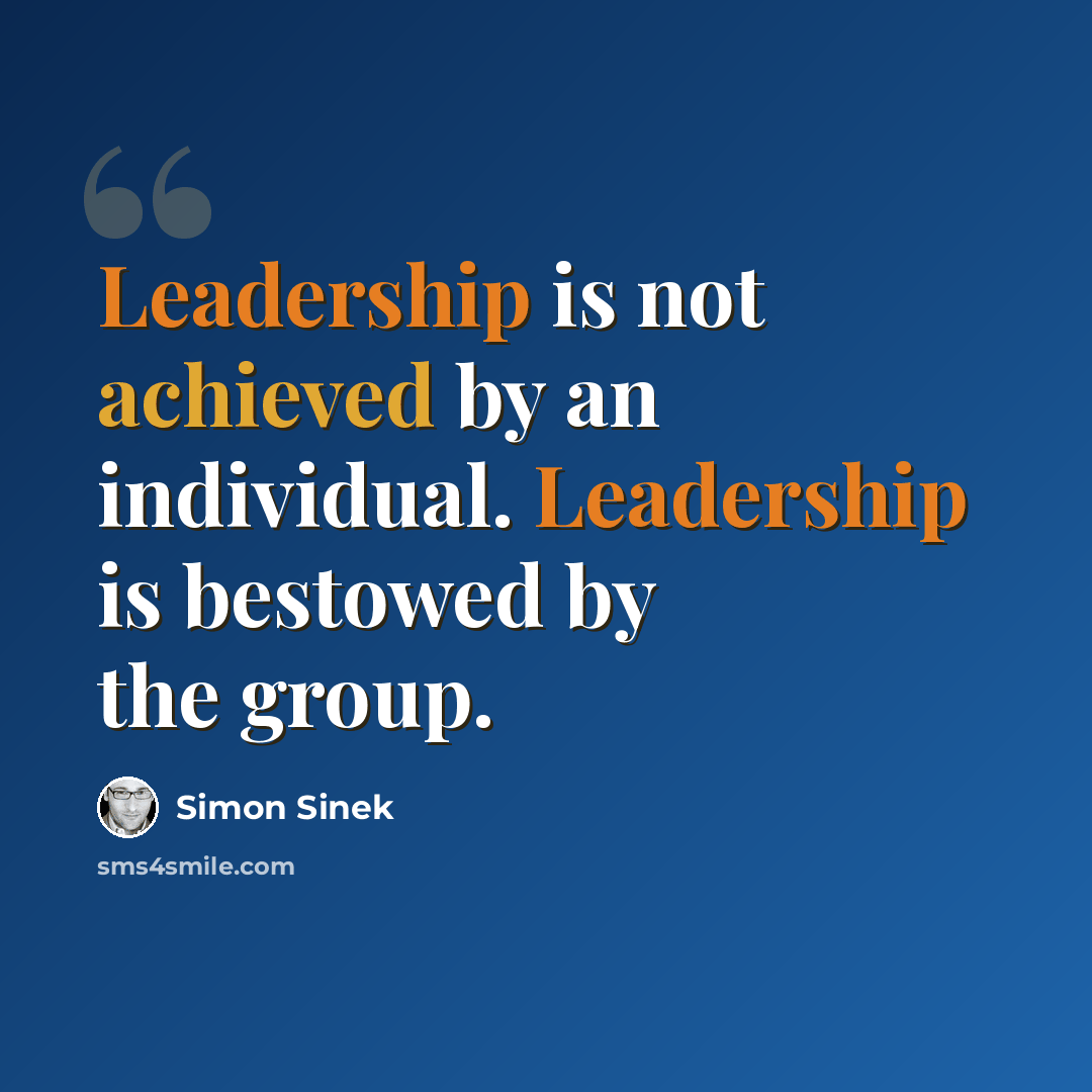 “Leadership is not achieved by an individual. Leadership is bestowed by the group.” quote by Simon Sinek