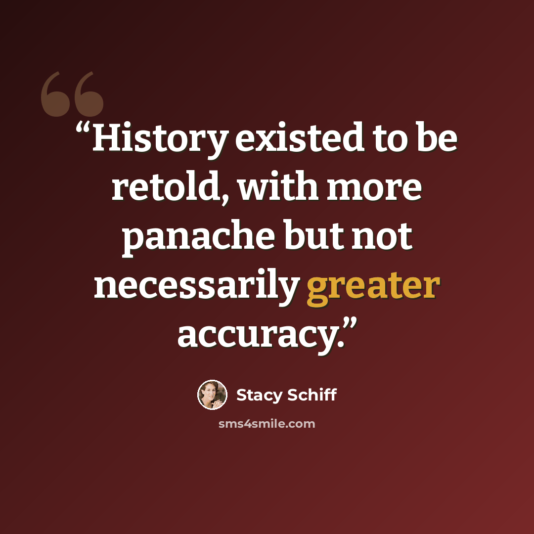 “History existed to be retold, with more panache but not necessarily greater accuracy.” quote by Stacy Schiff