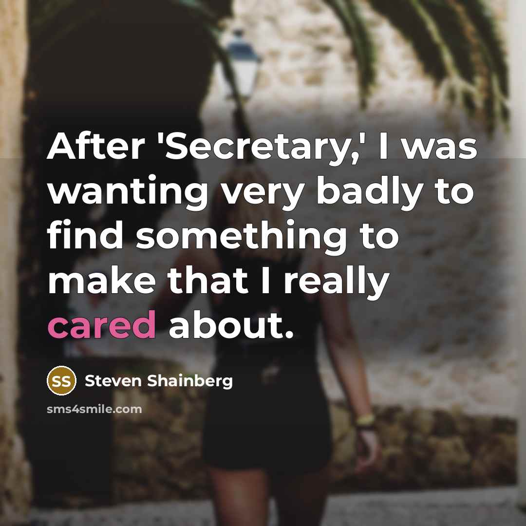 “After 'Secretary,' I was wanting very badly to find something to make that I really cared about.” quote by Steven Shainberg