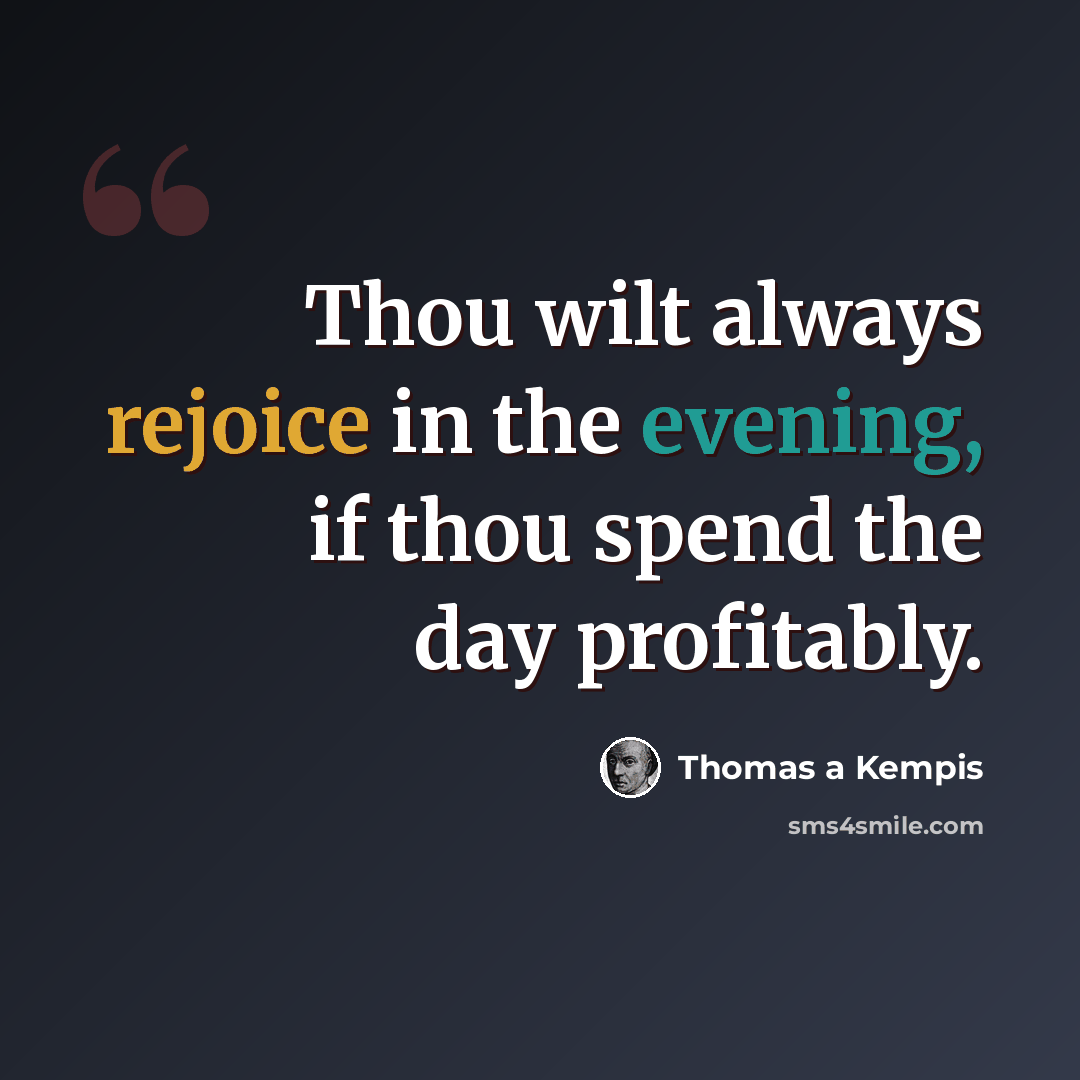 “Thou wilt always rejoice in the evening, if thou spend the day profitably.” quote by Thomas a Kempis