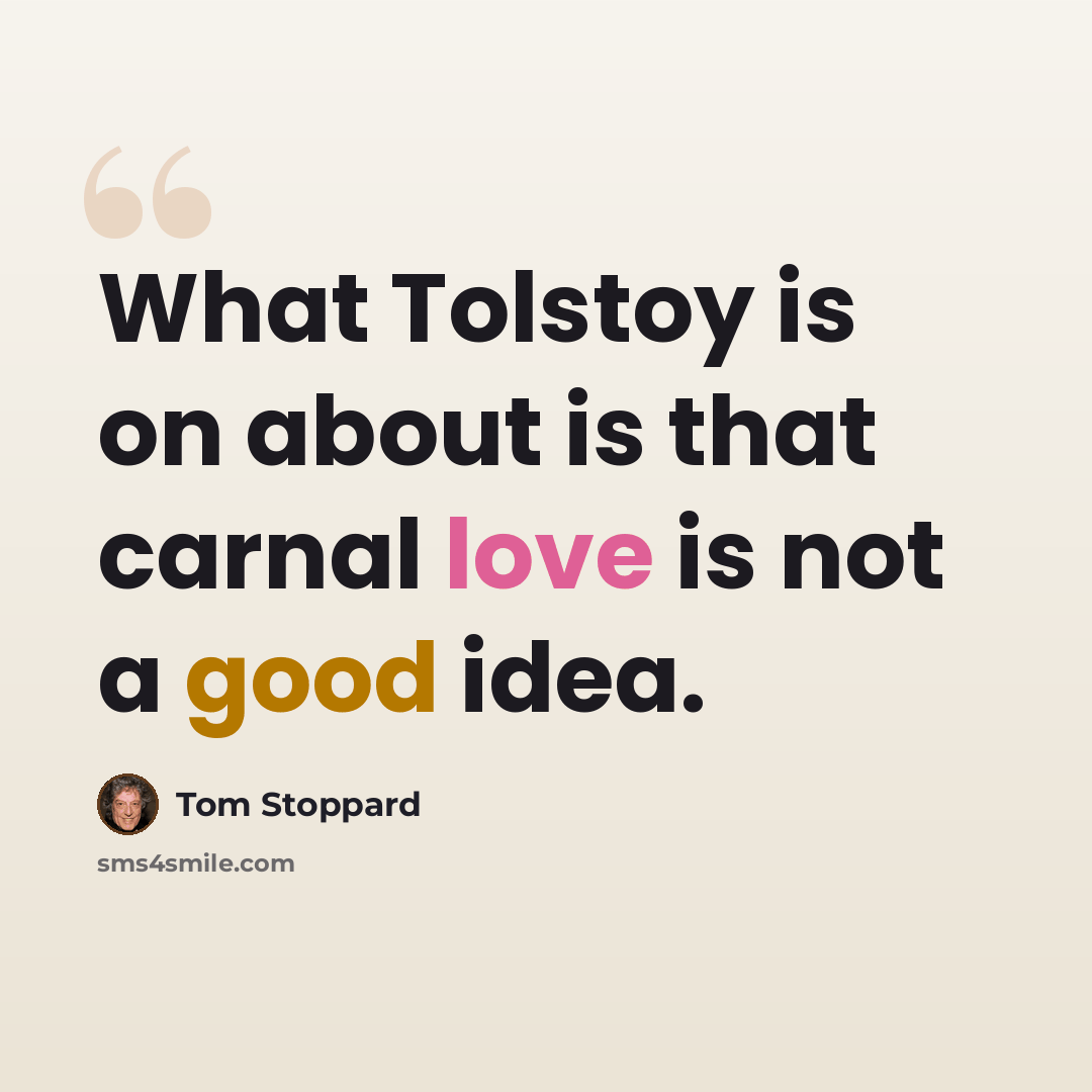 “What Tolstoy is on about is that carnal love is not a good idea.” quote by Tom Stoppard