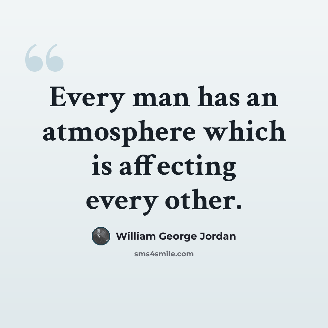 “Every man has an atmosphere which is affecting every other.” quote by William George Jordan