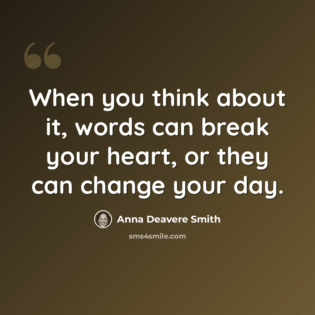“When you think about it, words can break your heart, or they can change your day.” quote by Anna Deavere Smith