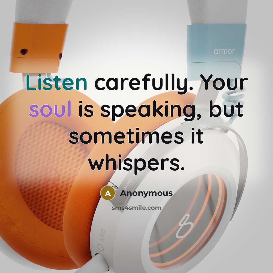 “Listen carefully. Your soul is speaking, but sometimes it whispers.” quote by Anonymous
