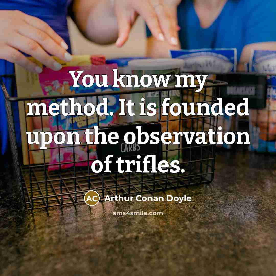 “You know my method. It is founded upon the observation of trifles.” quote by Arthur Conan Doyle