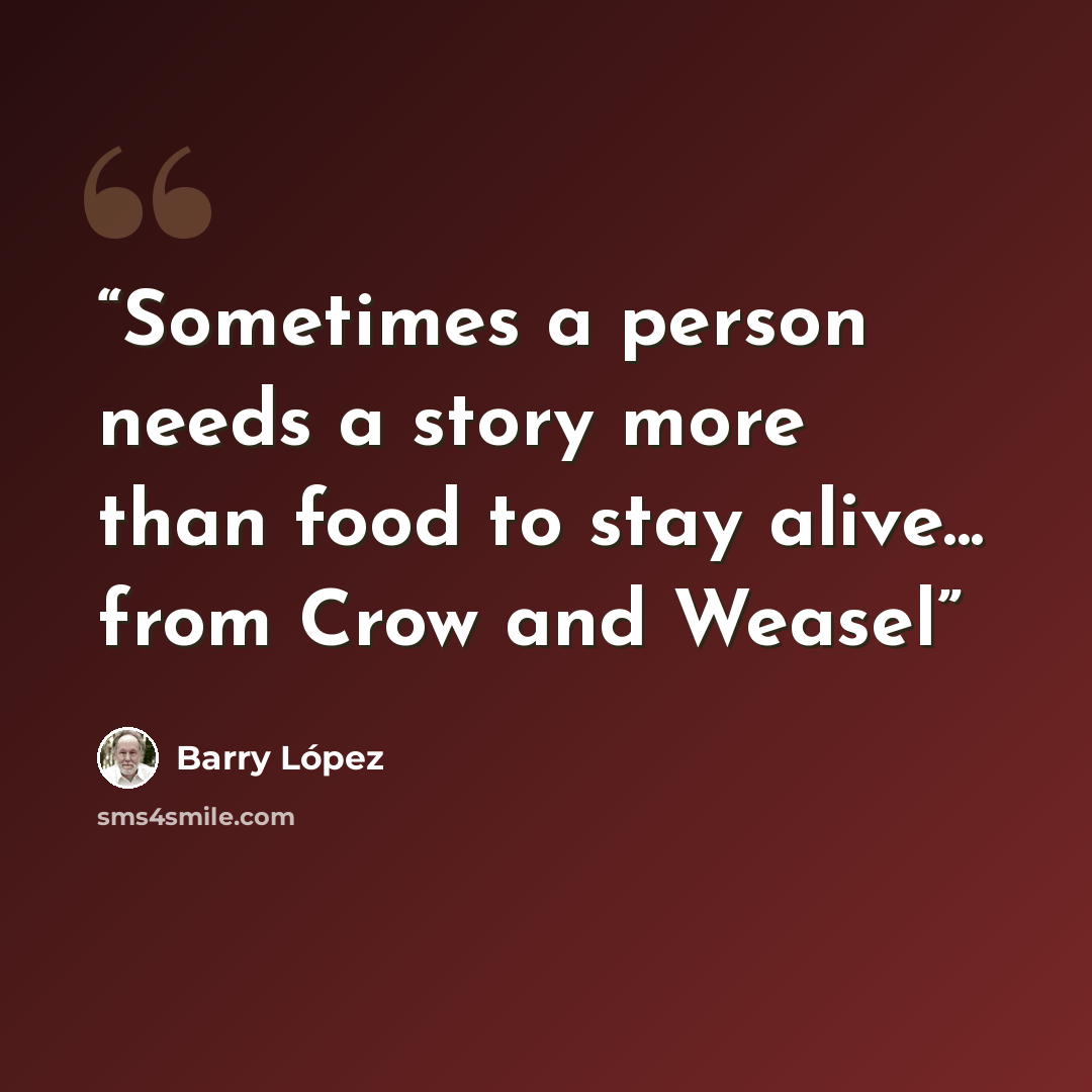 “Sometimes a person needs a story more than food to stay alive... from Crow and Weasel” quote by Barry Lopez