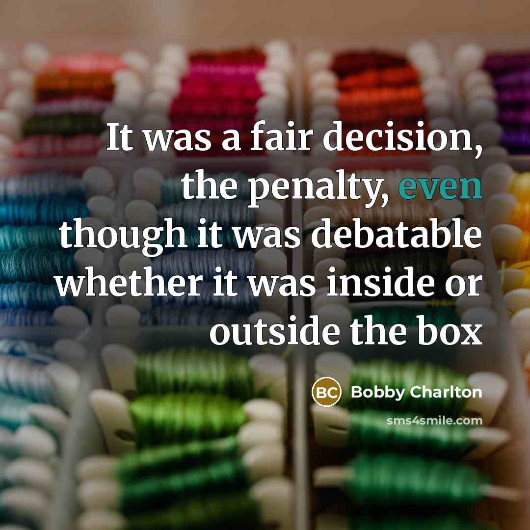 “It was a fair decision, the penalty, even though it was debatable whether it was inside or outside the box” quote by Bobby Charlton