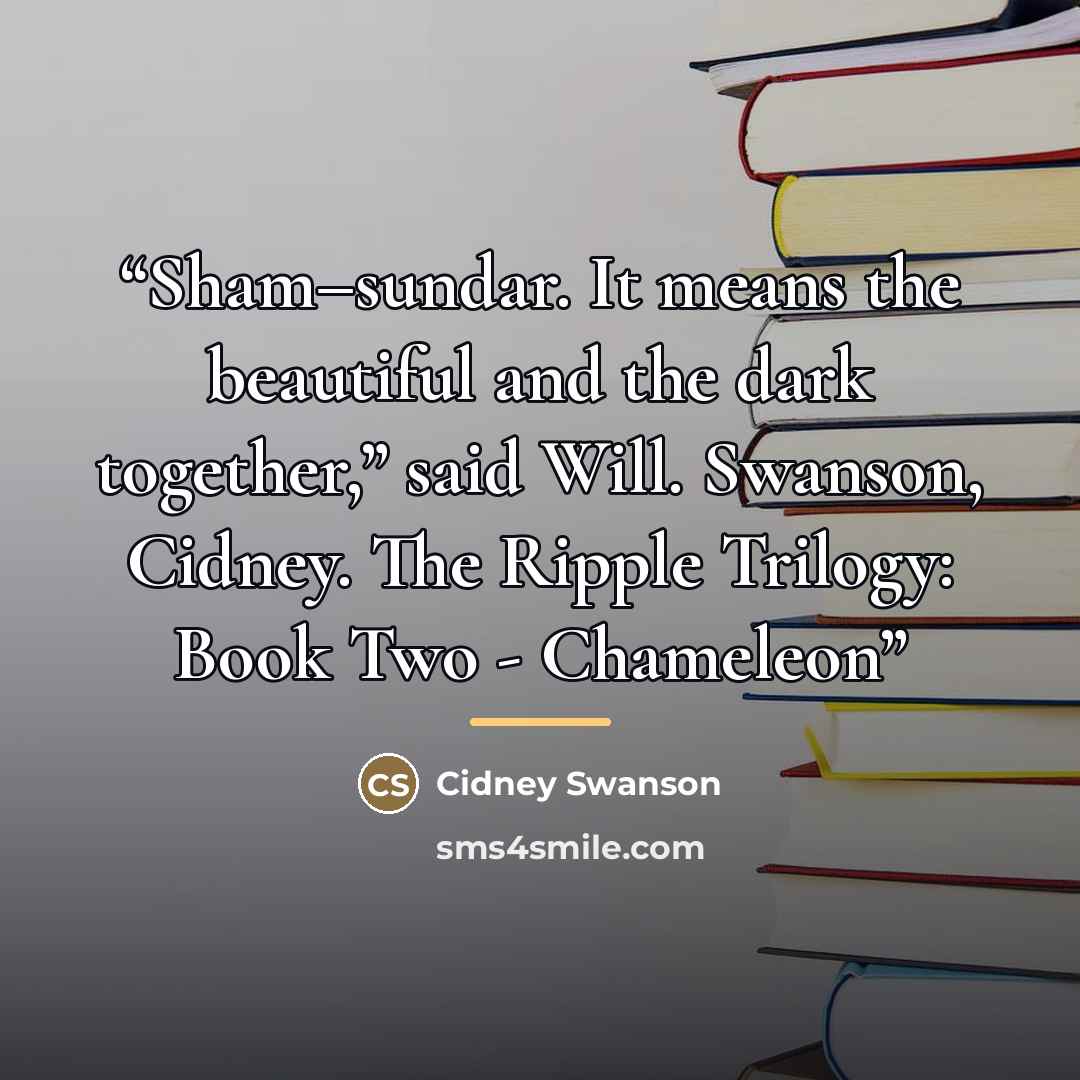 “Sham–sundar. It means the beautiful and the dark together,” said Will. Swanson, Cidney. The Ripple Trilogy: Book Two - Chameleon” quote by Cidney Swanson