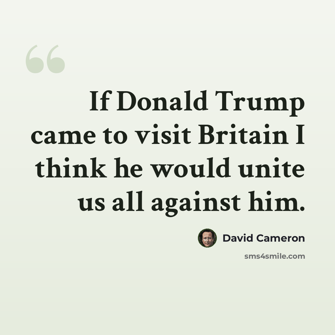 “If Donald Trump came to visit Britain I think he would unite us all against him.” quote by David Cameron