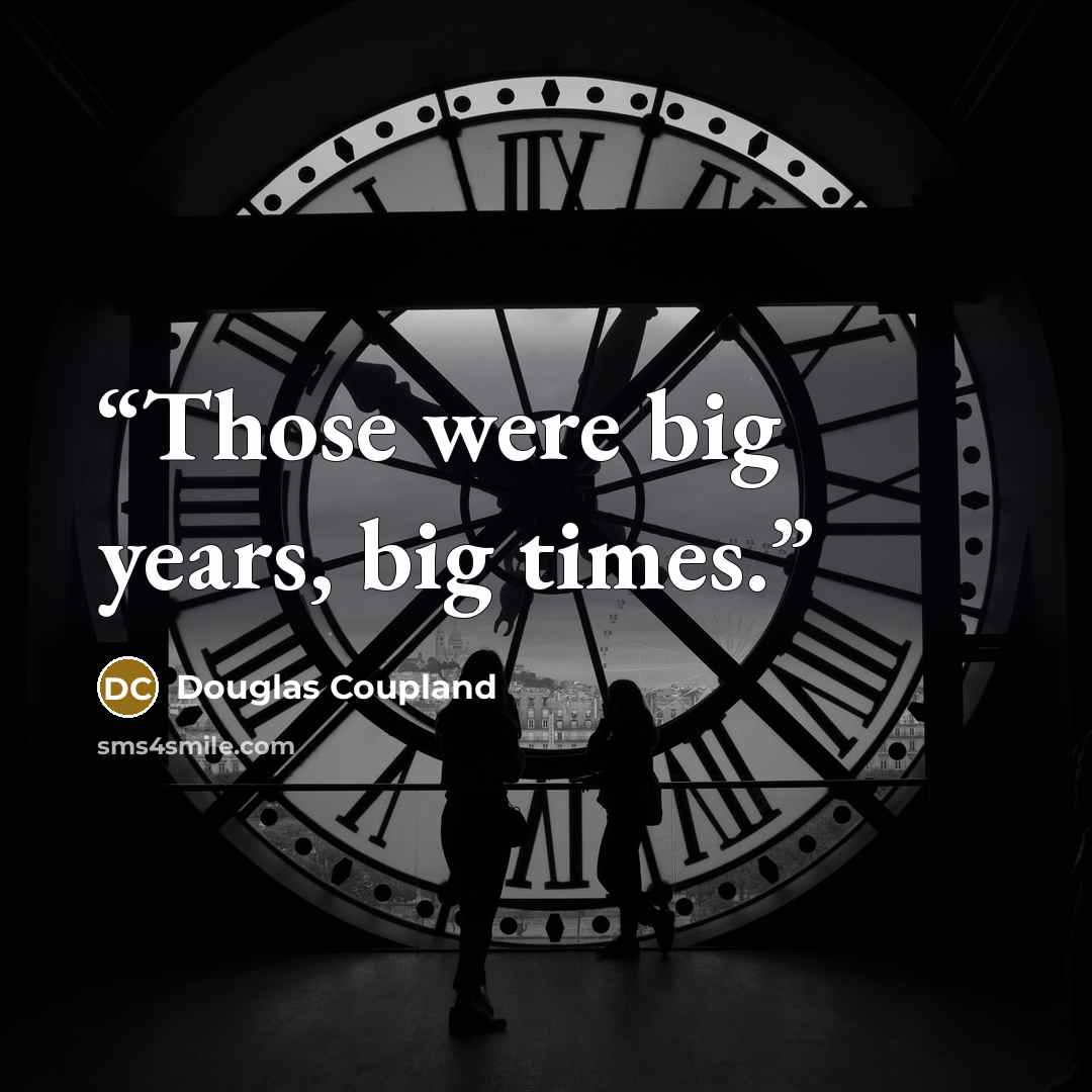 “Those were big years, big times.” quote by Douglas Coupland