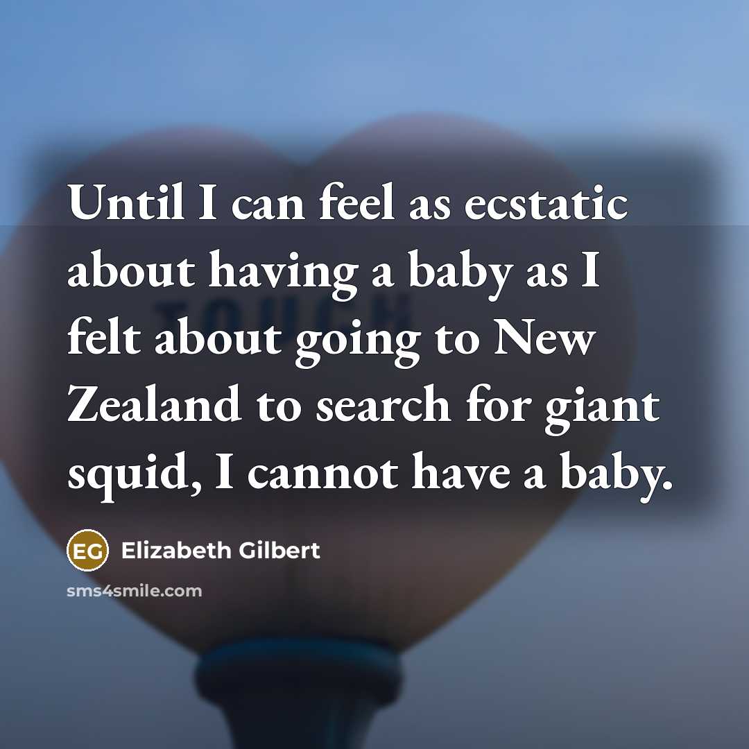 “Until I can feel as ecstatic about having a baby as I felt about going to New Zealand to search for giant squid, I cannot have a baby.” quote by Elizabeth Gilbert