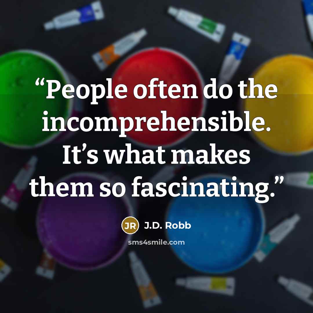 “People often do the incomprehensible. It’s what makes them so fascinating.” quote by J.D. Robb