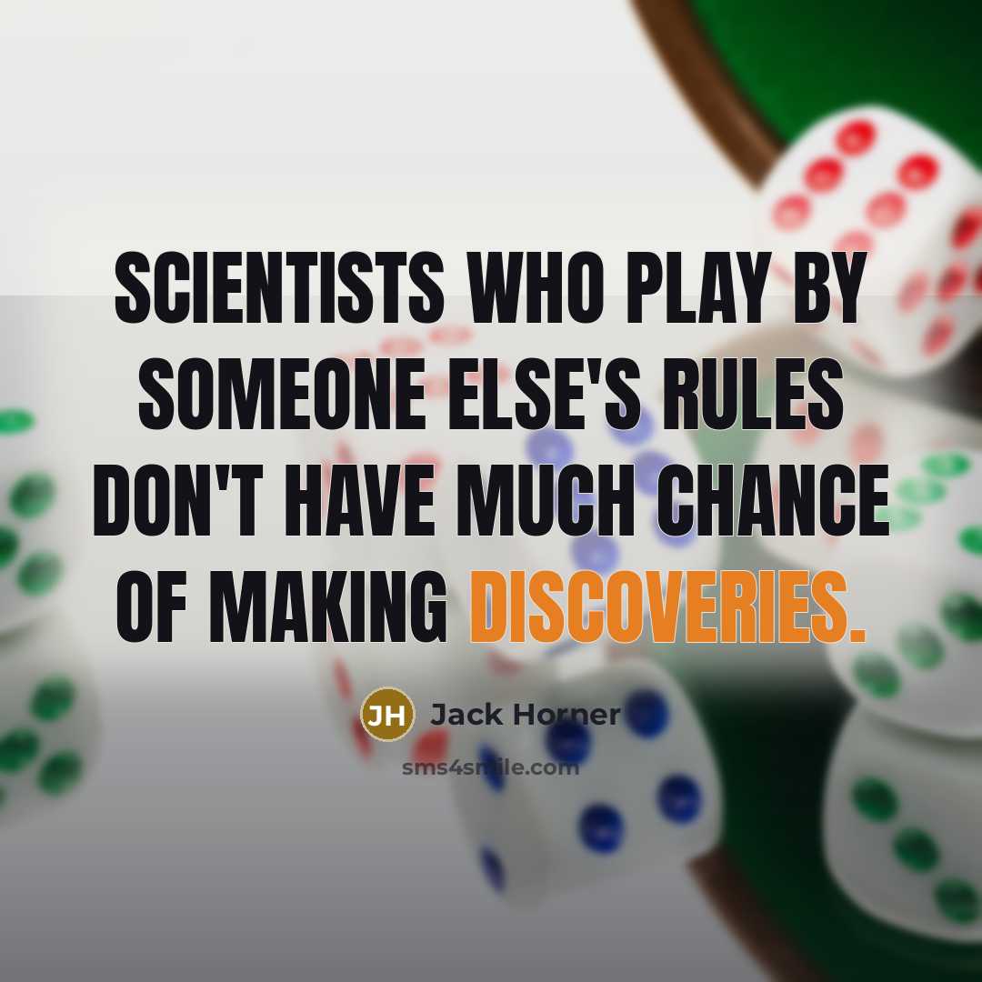“Scientists who play by someone else's rules don't have much chance of making discoveries.” quote by Jack Horner