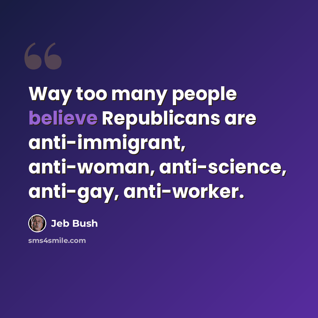 “Way too many people believe Republicans are anti-immigrant, anti-woman, anti-science, anti-gay, anti-worker.” quote by Jeb Bush