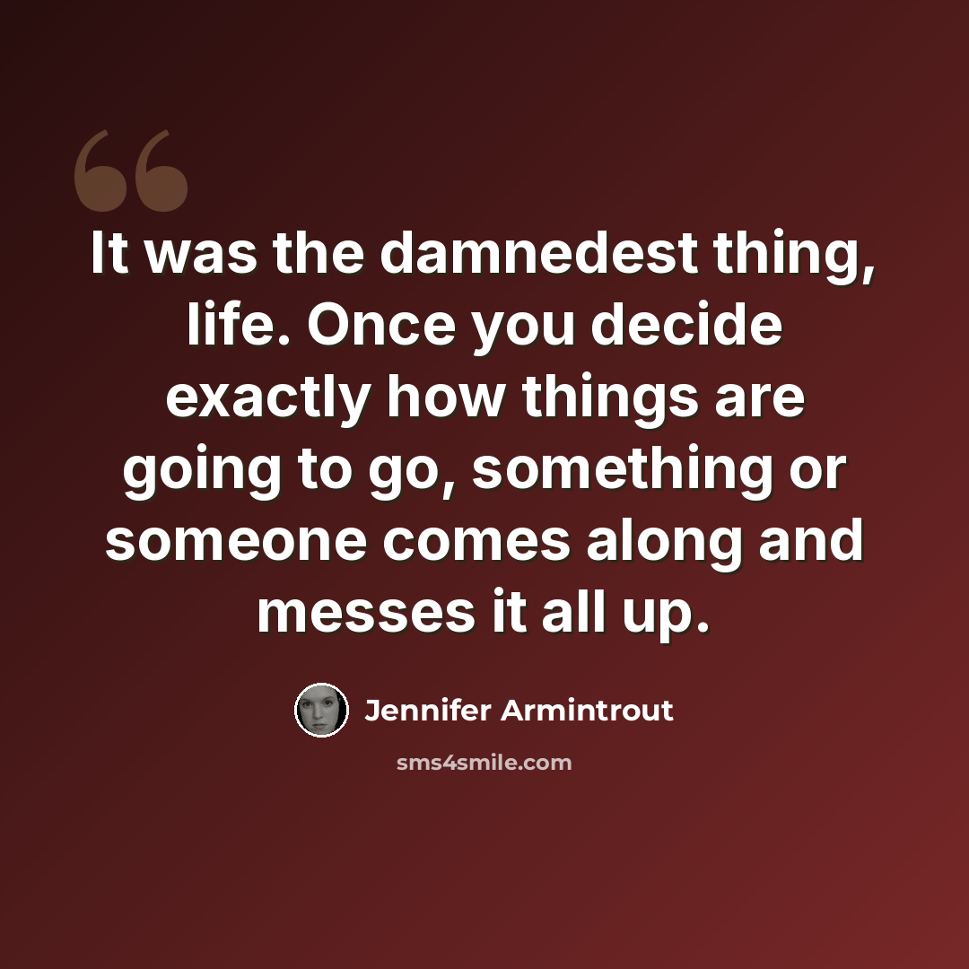 “It was the damnedest thing, life. Once you decide exactly how things are going to go, something or someone comes along and messes it all up.” quote by Jennifer Armintrout