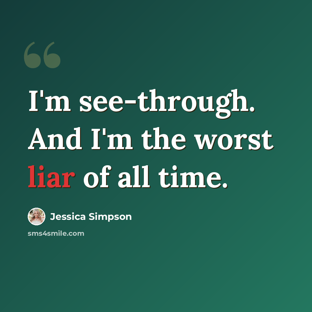 “I'm see-through. And I'm the worst liar of all time.” quote by Jessica Simpson