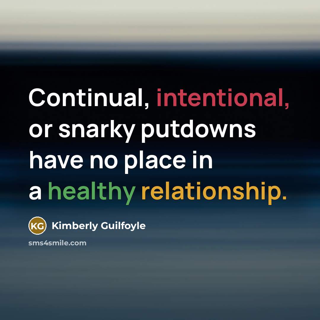 “Continual, intentional, or snarky putdowns have no place in a healthy relationship.” quote by Kimberly Guilfoyle