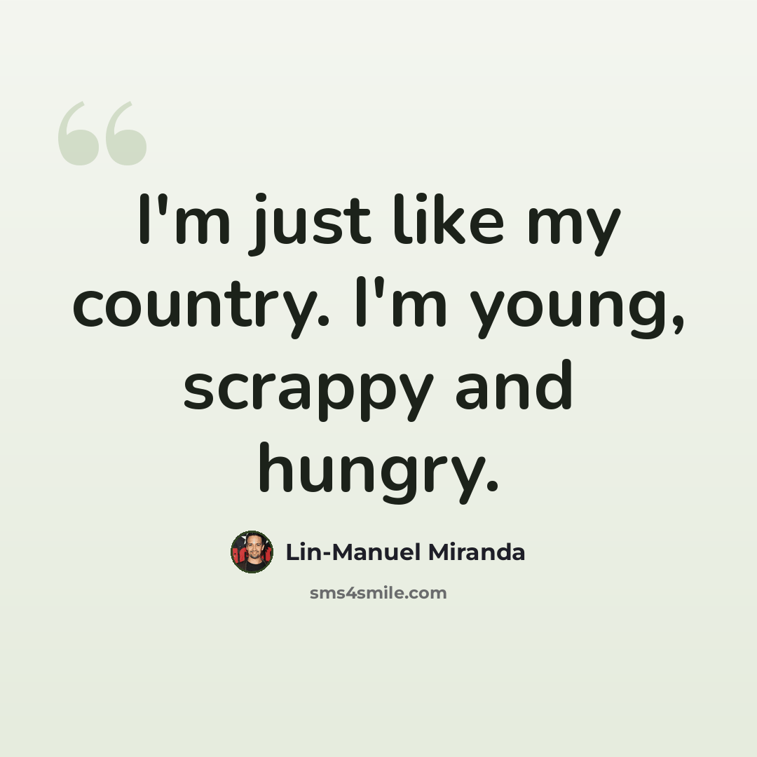 “I'm just like my country. I'm young, scrappy and hungry.” quote by Lin-Manuel Miranda