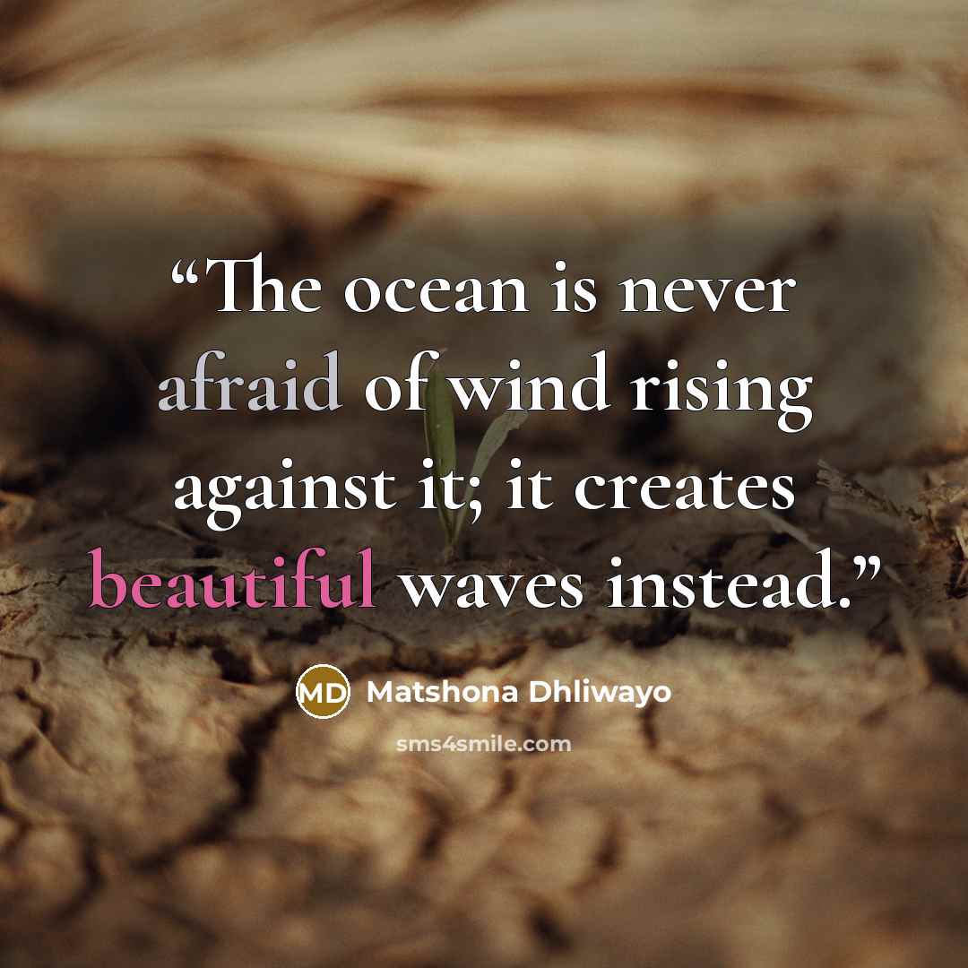 “The ocean is never afraid of wind rising against it; it creates beautiful waves instead.” quote by Matshona Dhliwayo