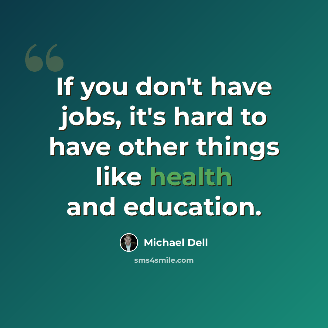 “If you don't have jobs, it's hard to have other things like health and education.” quote by Michael Dell