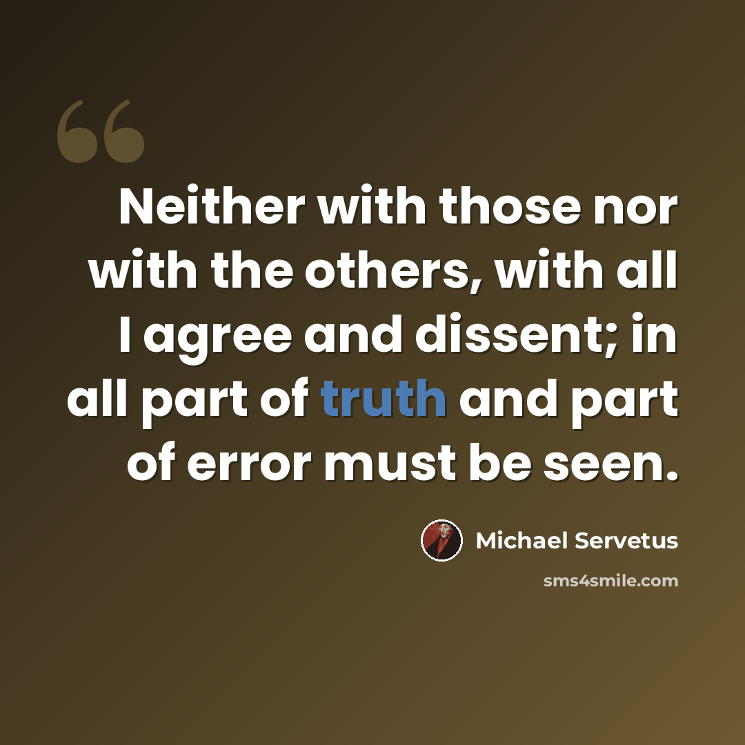 “Neither with those nor with the others, with all I agree and dissent; in all part of truth and part of error must be seen.” quote by Michael Servetus