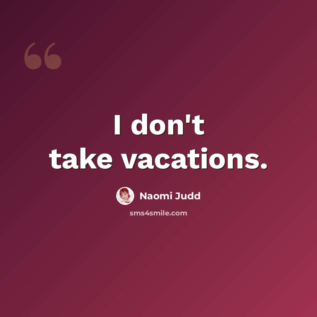 “I don't take vacations.” quote by Naomi Judd