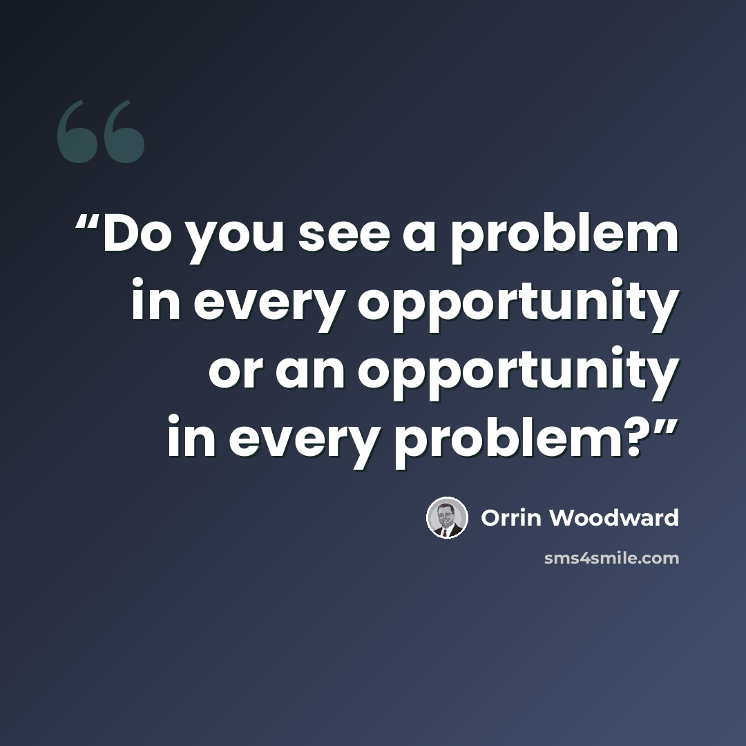 “Do you see a problem in every opportunity or an opportunity in every problem?” quote by Orrin Woodward