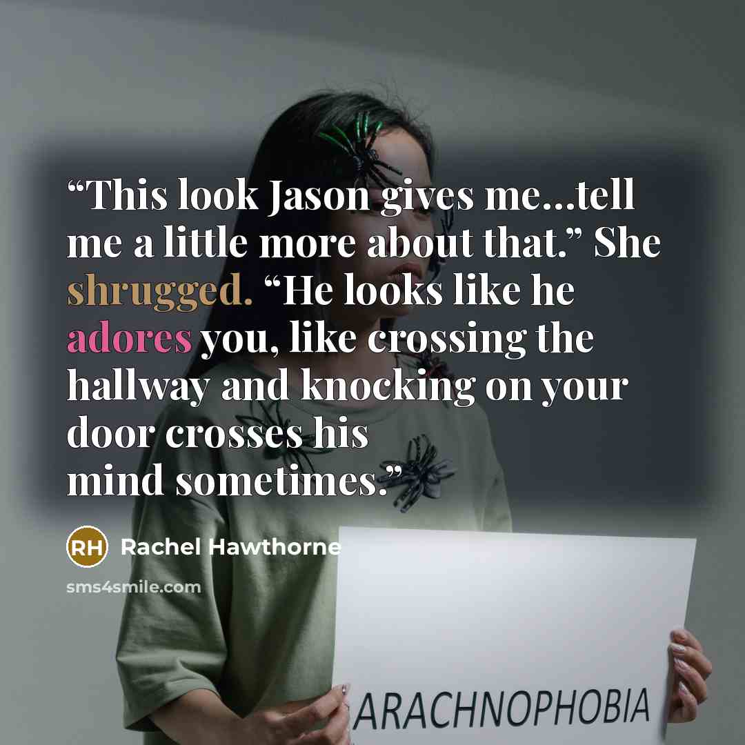 “This look Jason gives me…tell me a little more about that.” She shrugged. “He looks like he adores you, like crossing the hallway and knocking on your door crosses his mind sometimes.” quote by Rachel Hawthorne
