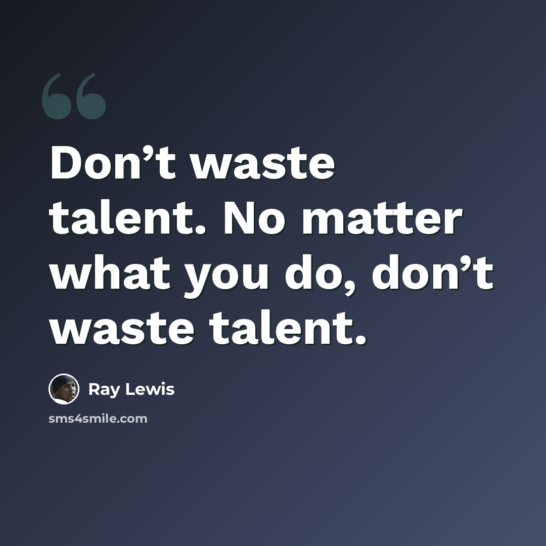 “Don’t waste talent. No matter what you do, don’t waste talent.” quote by Ray Lewis