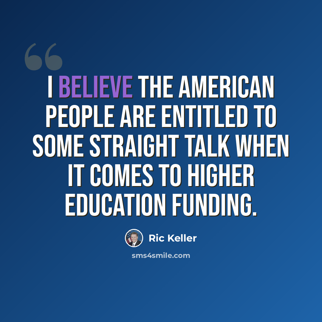 “I believe the American people are entitled to some straight talk when it comes to higher education funding.” quote by Ric Keller