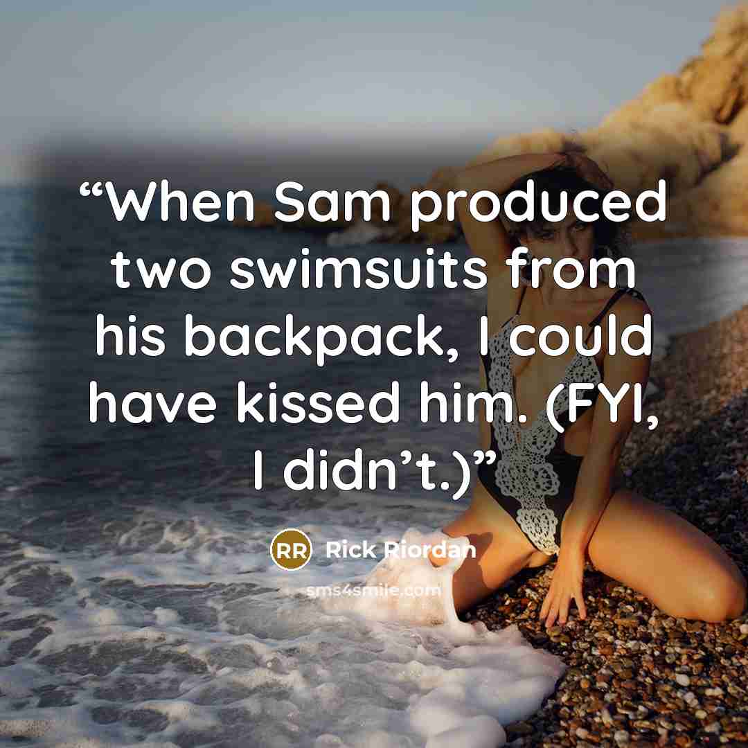 “When Sam produced two swimsuits from his backpack, I could have kissed him. (FYI, I didn’t.)” quote by Rick Riordan