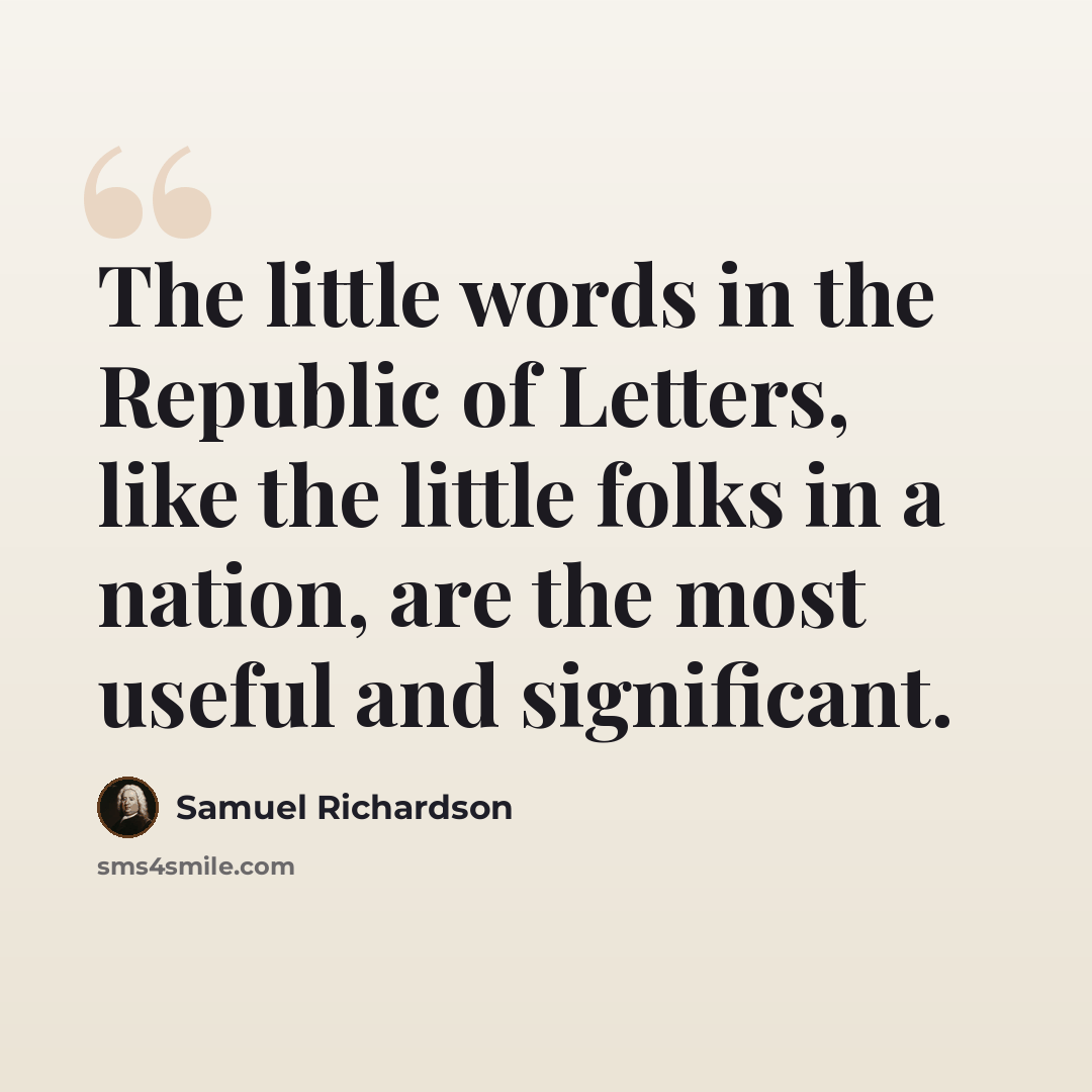 “The little words in the Republic of Letters, like the little folks in a nation, are the most useful and significant.” quote by Samuel Richardson