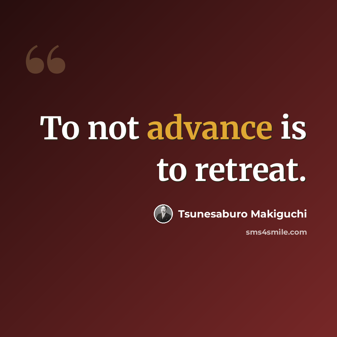 “To not advance is to retreat.” quote by Tsunesaburo Makiguchi