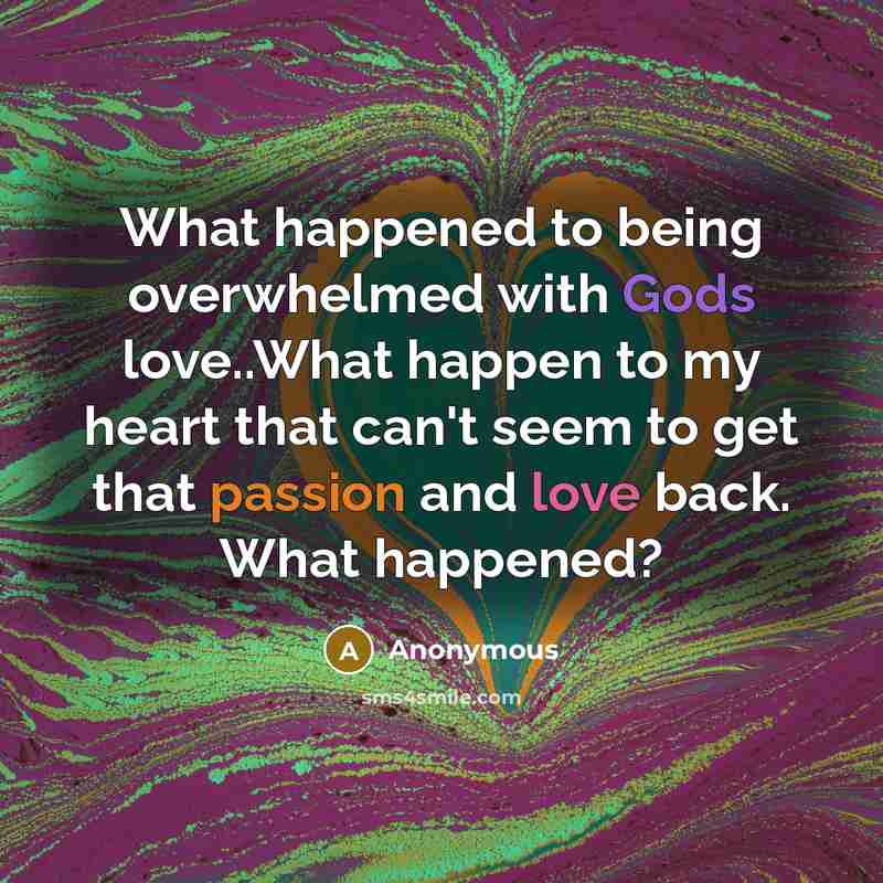 “What happened to being overwhelmed with Gods love..What happen to my heart that can't seem to get that passion and love back. What happened?” quote by Anonymous