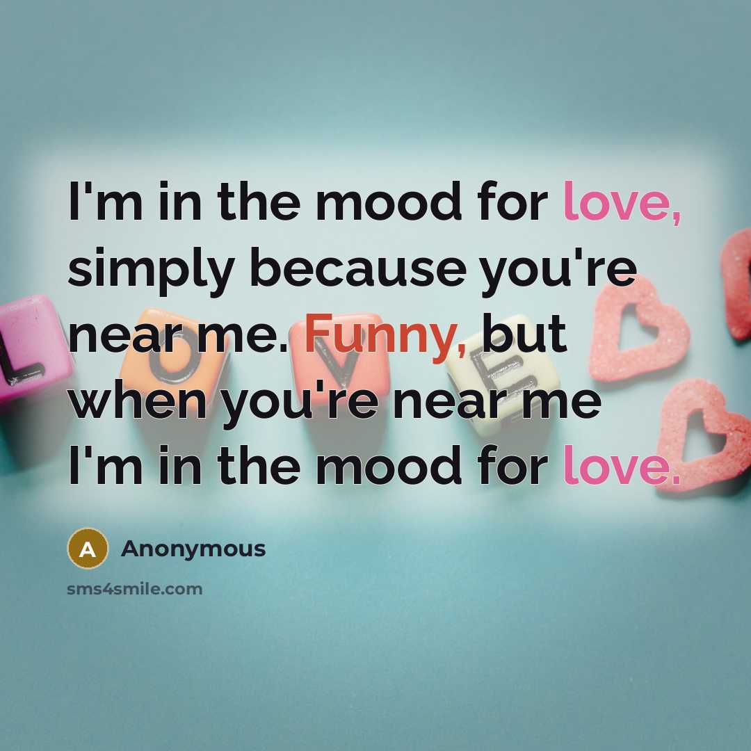 “I'm in the mood for love, simply because you're near me. Funny, but when you're near me I'm in the mood for love.” quote by Anonymous