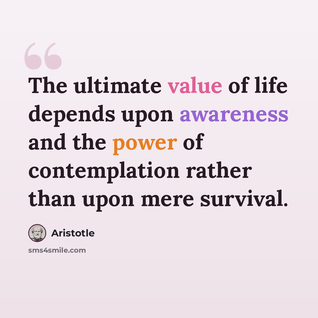 “The ultimate value of life depends upon awareness and the power of contemplation rather than upon mere survival.” quote by Aristotle