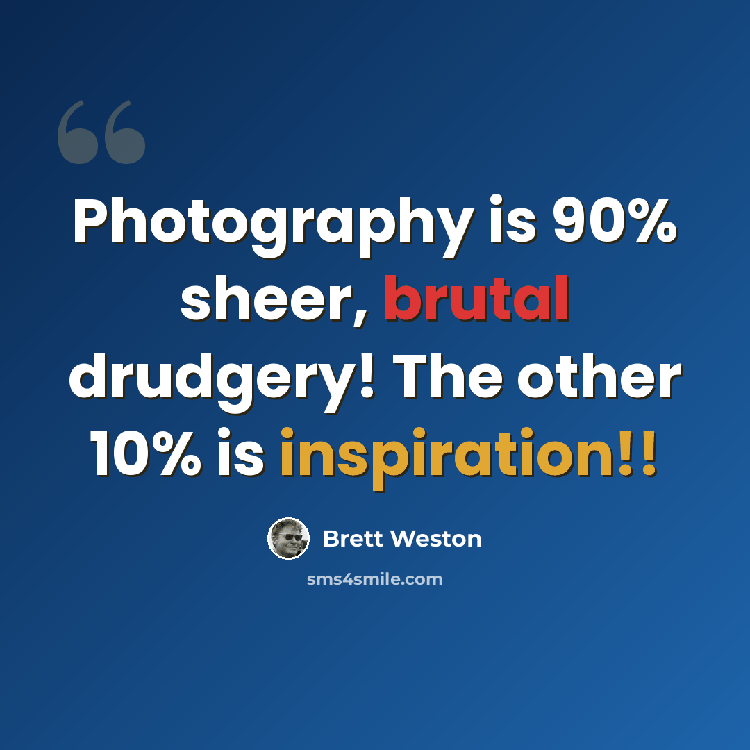 “Photography is 90% sheer, brutal drudgery! The other 10% is inspiration!!” quote by Brett Weston