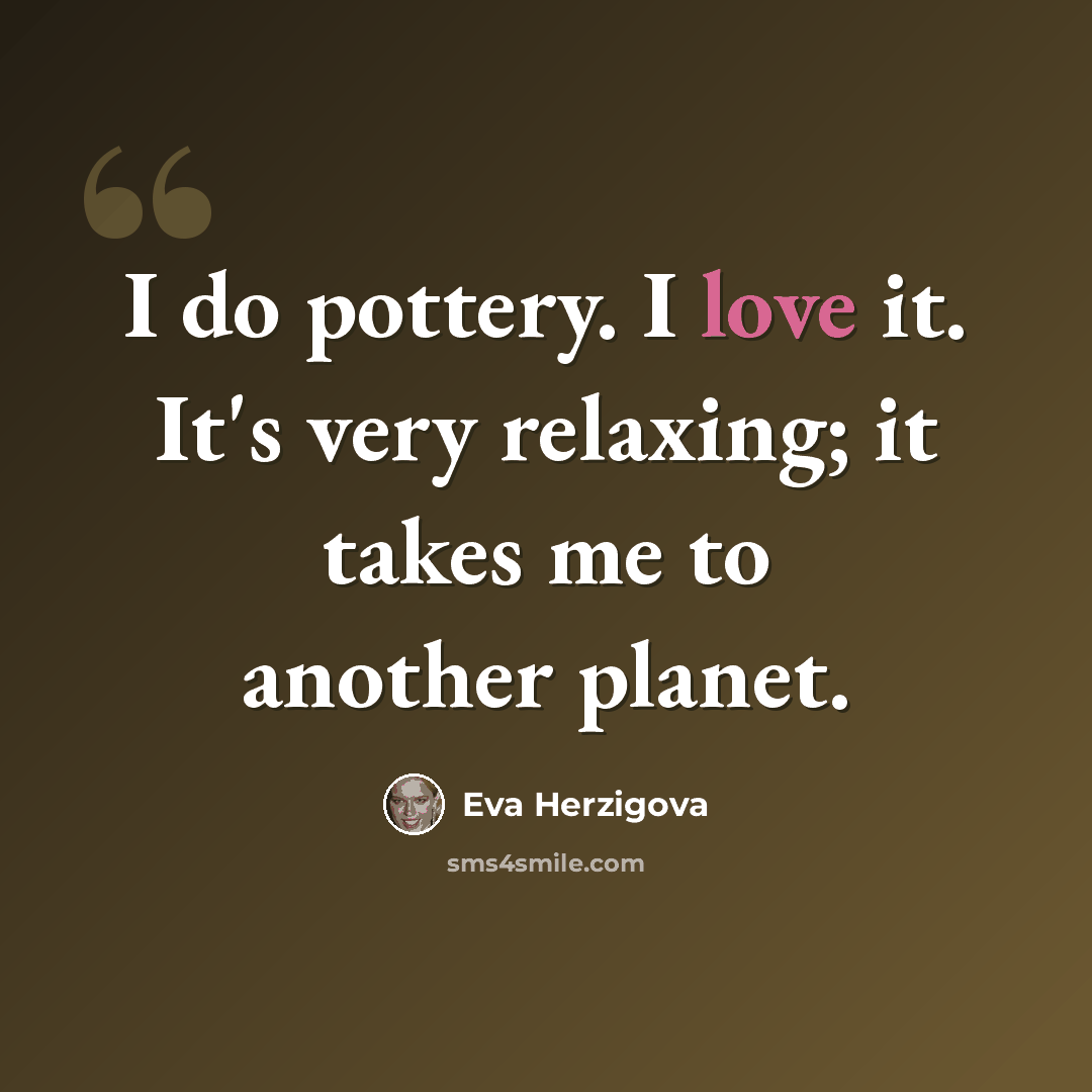 “I do pottery. I love it. It's very relaxing; it takes me to another planet.” quote by Eva Herzigova