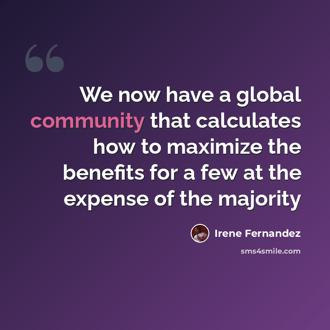 “We now have a global community that calculates how to maximize the benefits for a few at the expense of the majority” quote by Irene Fernandez