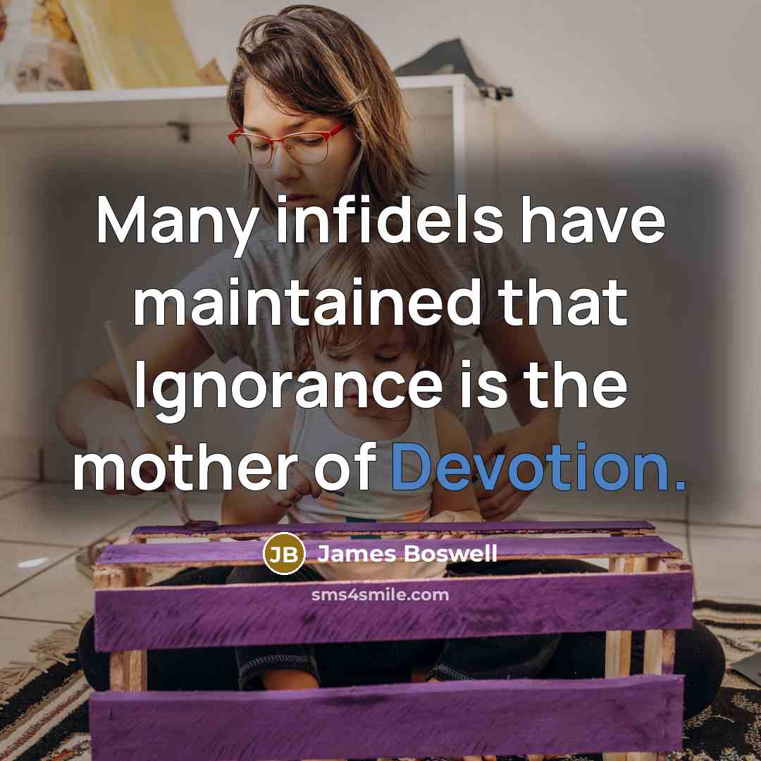 “Many infidels have maintained that Ignorance is the mother of Devotion.” quote by James Boswell