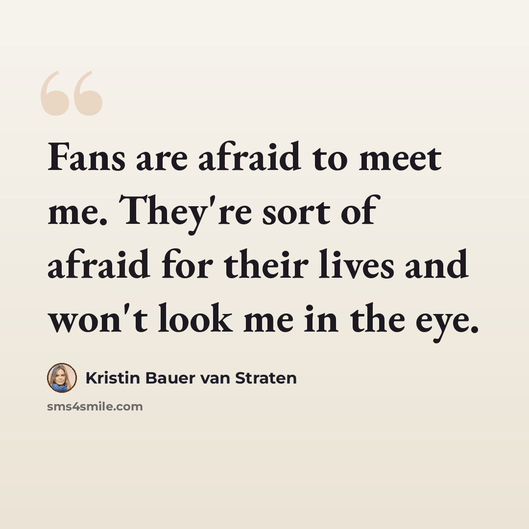 “Fans are afraid to meet me. They're sort of afraid for their lives and won't look me in the eye.” quote by Kristin Bauer van Straten