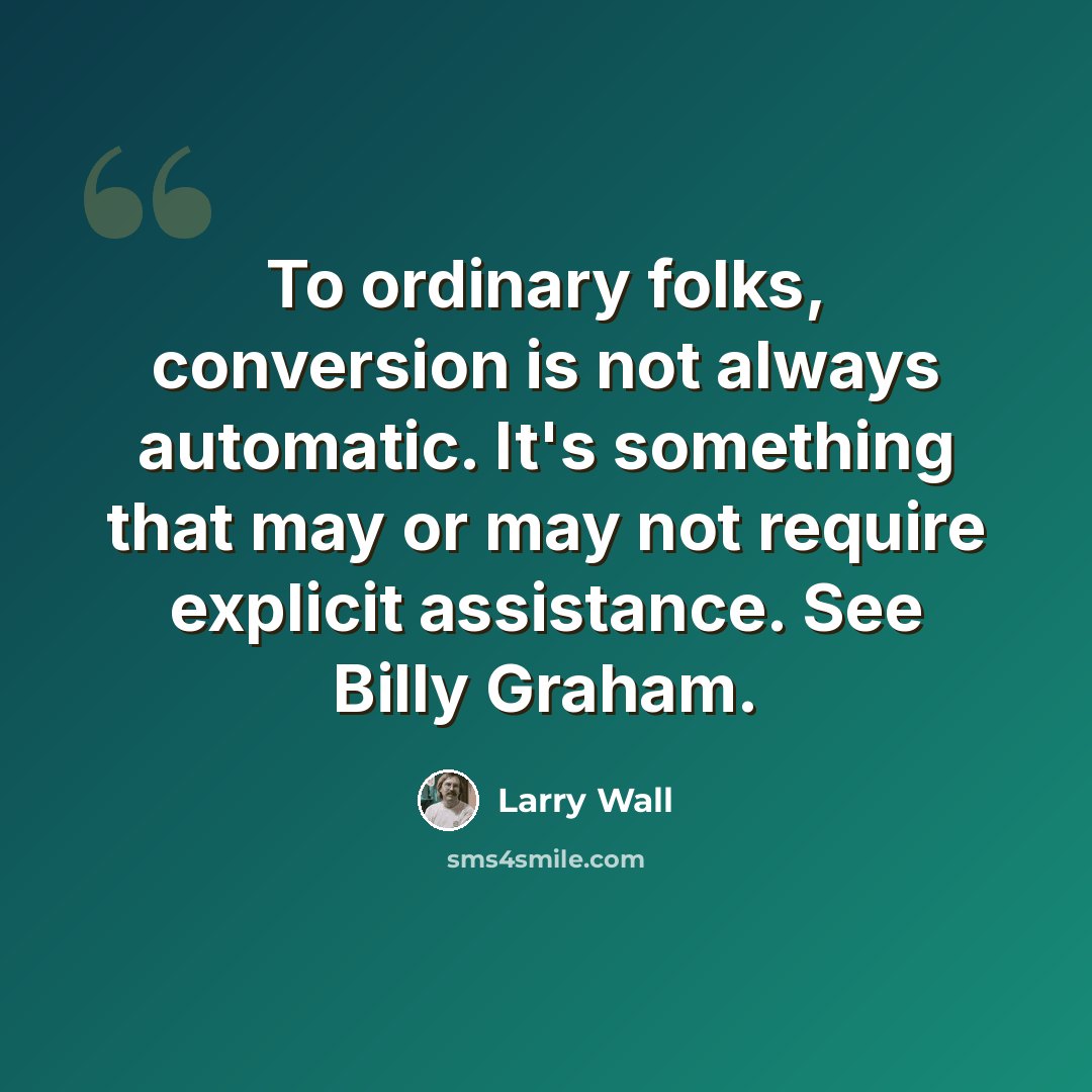 “To ordinary folks, conversion is not always automatic. It's something that may or may not require explicit assistance. See Billy Graham.” quote by Larry Wall
